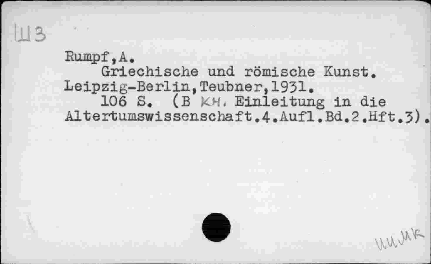 ﻿ІХ13
Rumpf,А.
Griechische und römische Kunst. Leipzig-Berlin,Teubner,1951•
106 S. (B KHi Einleitung in die Altertumswissenschaft.4.Auf1.Bd.2.Hf t.5).
